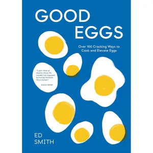 Good Eggs: Over 100 Cracking Ways to Cook and Elevate Eggs  - Ed Smith